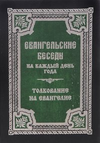 Евангельские беседы на каждый день года по церковным зачалам. Толкование на Евангелие