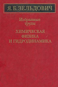 Я. Б. Зельдович. Избранные труды. Химическая физика и гидродинамика