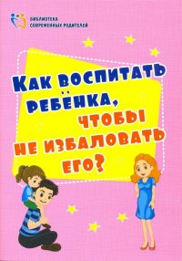 Как воспитать ребенка, чтобы не избаловать его? ФГОС ДО