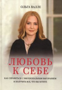 Любовь к себе. Как справиться с эмоциональным выгоранием и получит все, что вы хотите