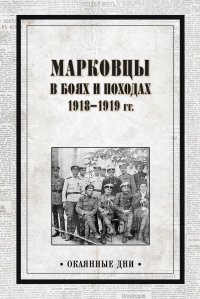 Марковцы в боях и походах. 1918–1919 гг