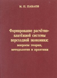 Формирование расчетно-платежной системы переходной экономики: вопросы теории, методологии и практики