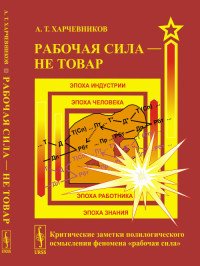 Т. Харчевников А.Т. - «Рабочая сила - не товар. Критические заметки полилогического осмысления феномена «рабочая сила»»