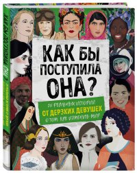 Как бы поступила она? 25 реальных историй от дерзких девушек о том, как изменить мир