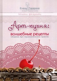 Арт-кухня: волшебные рецепты. Сборник Арт-терапевтических практик. Научно-методическое пособие