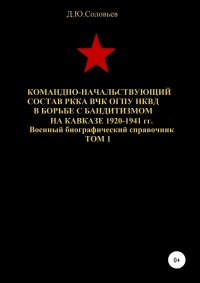 Командно-начальствующий состав РККА, ВЧК, ОГПУ, НКВД в борьбе с бандитизмом на Кавказе в 1920-1941 гг. Том 1