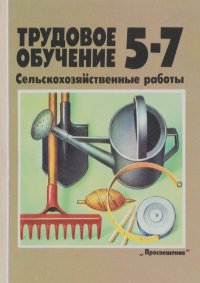 Трудовое обучение. 5-7 класс. Сельскохозяйственные работы. Учебное пособие