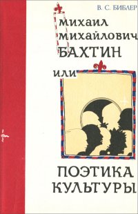 Михаил Михайлович Бахтин, или Поэтика культуры