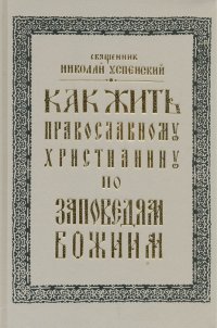 Как жить православному христианину по заповедям Божиим