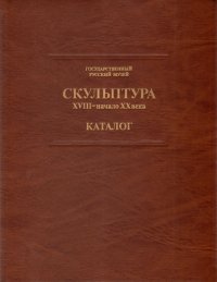 Государственный Русский музей. Скульптура XVIII - начало XX века. Каталог