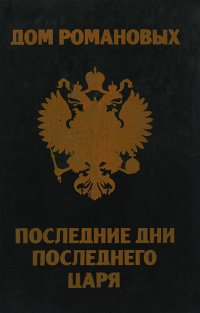 Дом Романовых. Последние дни последнего царя