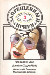 Джеймс Хэдли Чейз, Фредерик Дар, Маргарита Хемлин, Анатолий Беликов - «Запрещенный прием: Спортивный детектив. Выпуск 3»