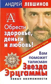 Андрей Левшинов - «Обрести здоровье, деньги и любовь! Вам поможет талисман Звезда Эрцгаммы. Новые возможности»