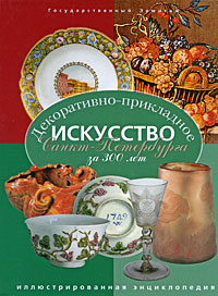Декоративно-прикладное искусство Санкт-Петербурга за 300 лет. Иллюстрированная энциклопедия. В 2 томах. Том 1