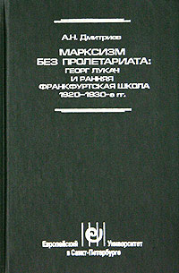 Марксизм без пролетариата: Георг Лукач и ранняя Франкфуртская школа (1920 - 1930-е гг.)