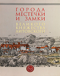 Города, местечки и замки Великого княжества Литовского. Энциклопедия