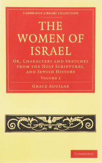 The Women of Israel: Volume 1: Or, Characters and Sketches from the Holy Scriptures, and Jewish History