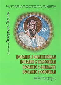 Беседы о посланиях апостола Павла. Послание к филиппийцам, колоссянам, филимону, ефесянам