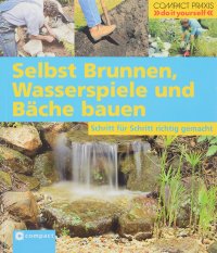 Selbst Brunnen, Wasserspiele und Bache bauen: Schritt fur Schritt richtig gemacht