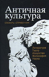 Античная культура. Словарь-справочник. Литература, театр, искусство, философия, наука