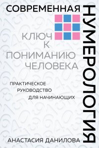 Современная нумерология. Ключ к пониманию человека. Практическое руководство для начинающих