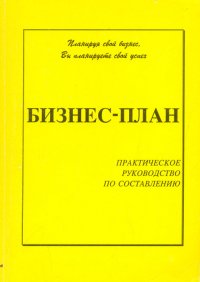 Бизнес-план. Практическое руководство по составлению