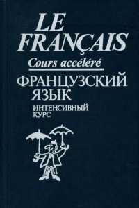 Le francais: Cours accelere / Французский язык. Интенсивный курс. Продвинутый этап. Учебное пособие