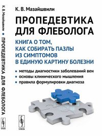 Пропедевтика для флеболога. Книга о том, как собирать пазлы из симптомов в единую картину болезни. Методы диагностики заболеваний вен. Основы клинического мышления. Правила формулировки диагн