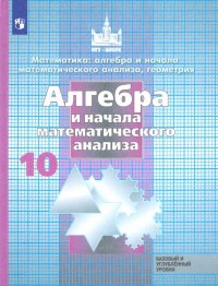 Алгебра и начала математического анализа.10 класс. Учебник. Базовый и углубленный уровень