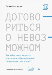 Договориться о невозможном. Как найти выход из тупика и разрешать любые конфликты (не применяя силы)