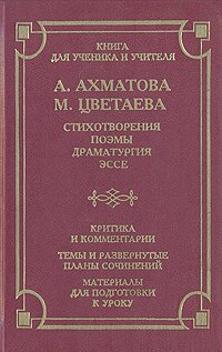 А. Ахматова. М. Цветаева. Стихотворения. Поэмы. Драматургия. Эссе. Критика и комментарии. Темы и развернутые планы сочинений. Материалы для подготовки к уроку