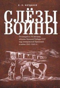 Слезы войны. Посвящается 70-летнему юбилею Великой победы СССР над гитлеровской Германией в войне 1941-1945 гг