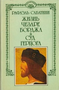 Рафаэль Сабатини. Собрание сочинений в 10 томах. Том 5. Жизнь Чезаре Борджа. Суд герцога