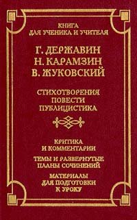 Г. Державин, Н. Карамзин, В. Жуковский. Стихотворения. Повести. Публицистика. Критика и комментарии. Темы и развернутые планы сочинений. Материалы для подготовки к уроку