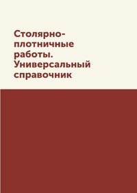 Столярно-плотничные работы. Универсальный справочник