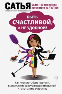 Быть счастливой, а не удобной! Как перестать быть жертвой, вырваться из разрушающих отношений…