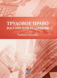 Трудовое право Российской Федерации. Учебное пособие