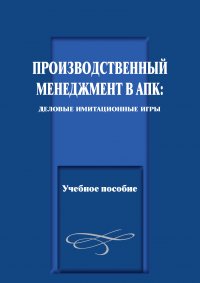 Производственный менеджмент в АПК: деловые имитационные игры. Учебное пособие