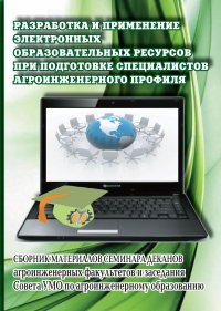 Разработка и применение электронных образовательных ресурсов при подготовке специалистов агроинженерного профиля. Сборник материалов семинара деканов агроинженерных факультетов и заседания Со