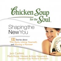 Chicken Soup for the Soul: Shaping the New You - 31 Stories about the Gym, Liking Yourself, and Having a Partner