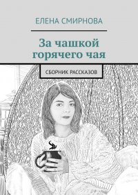 За чашкой горячего чая. Сборник рассказов