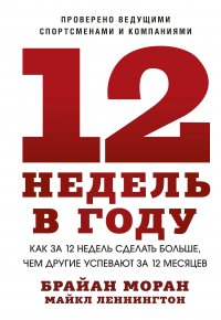 12 недель в году. Как за 12 недель сделать больше, чем другие успевают за 12 месяцев (Новинка)