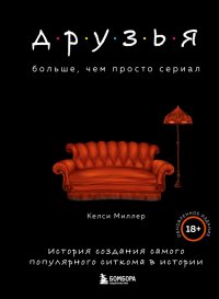 Друзья. Больше, чем просто сериал. История создания самого популярного ситкома в истории