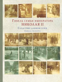 Гибель семьи императора Николая II. Следствие длиною в век. Каталог выставки