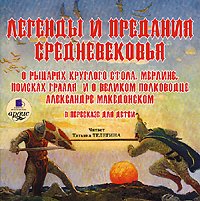 Легенды и предания Средневековья о Рыцарях Круглого стола, Мерлине, поисках Грааля и о великом полководце Александре Македонском в пересказе для детей