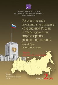 Проблемы формирования и реализации государственной политики и управления. Выпуск №2 (49), 2012: Государственная политика и управление современной России в сфере идеологии, мировоззрения, рели