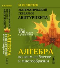 Математический гербарий абитуриента. Алгебра во всем ее блеске и многообразии