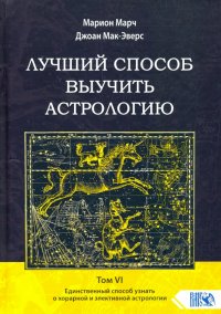 Лучший способ выучить астрологию. Том VI. Единственный способ узнать о хорарной и элективной астрол