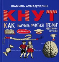 КНУТ. Как научить ребенка учиться. Тренинг эффективного обучения