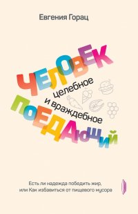 Человек поедающий: целебное и враждебное. Есть ли надежда победить жир, или Как избавиться от пищев